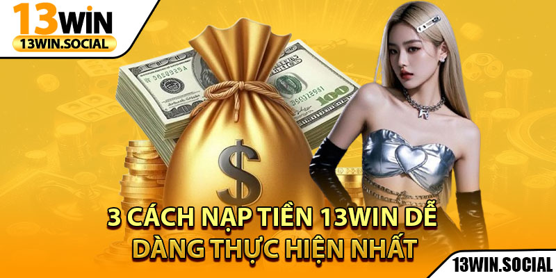 Nạp Tiền 13Win: Hướng Dẫn Đầy Đủ Cho Người Mới 1 3 cách nạp tiền 13Win dễ dàng thực hiện nhất