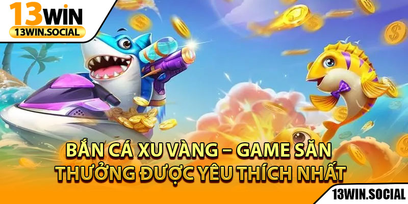 Bắn Cá Xu Vàng – Game Săn Thưởng Được Yêu Thích Nhất 1 Bắn Cá Xu Vàng – Game Săn Thưởng Được Yêu Thích Nhất