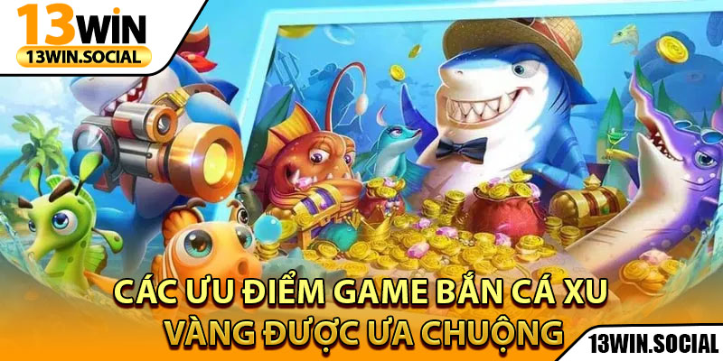 Bắn Cá Xu Vàng – Game Săn Thưởng Được Yêu Thích Nhất 3 Các ưu điểm game bắn cá Xu Vàng được ưa chuộng