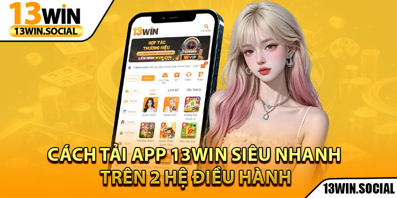 Tải App 13Win: Chơi Game Mọi Lúc, Nhận Thưởng Mọi Nơi 2 Cách tải app 13Win siêu nhanh trên 2 hệ điều hành