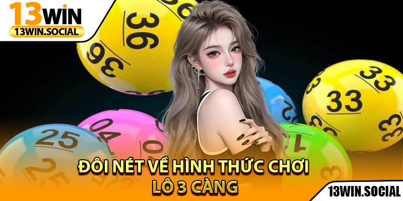 Lô 3 Càng Là Gì – 13Win Chia Sẻ Mẹo Soi Số Chuẩn 100% 2 Đôi nét về hình thức chơi lô 3 càng