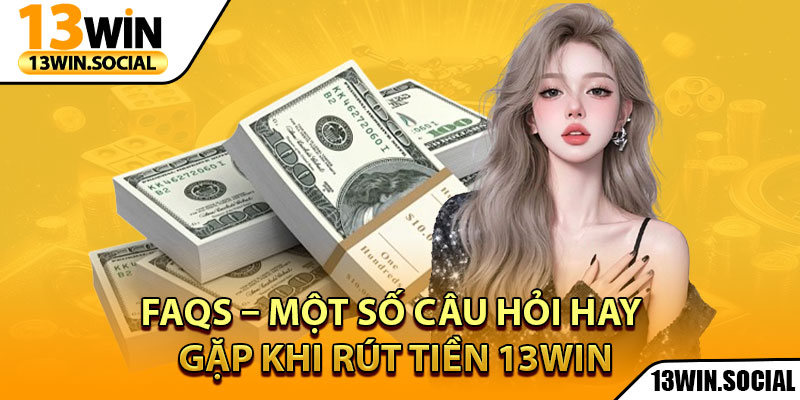 Rút Tiền 13Win: Hướng Dẫn Từ A Đến Z Cho Người Mới 3 FAQs – Một số câu hỏi hay gặp khi rút tiền 13win
