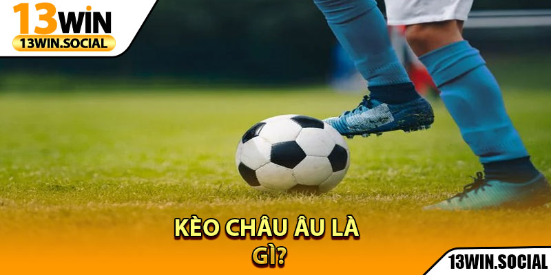 Kèo Châu Âu – Bí Quyết Cược Hiệu Quả Với Lợi Nhuận Cao 2 Kèo Châu Âu là gì?