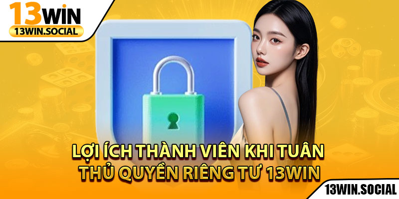 Quyền Riêng Tư: Bảo Vệ Toàn Diện Thông Tin Người Chơi 3 Lợi ích thành viên khi tuân thủ quyền riêng tư 13Win