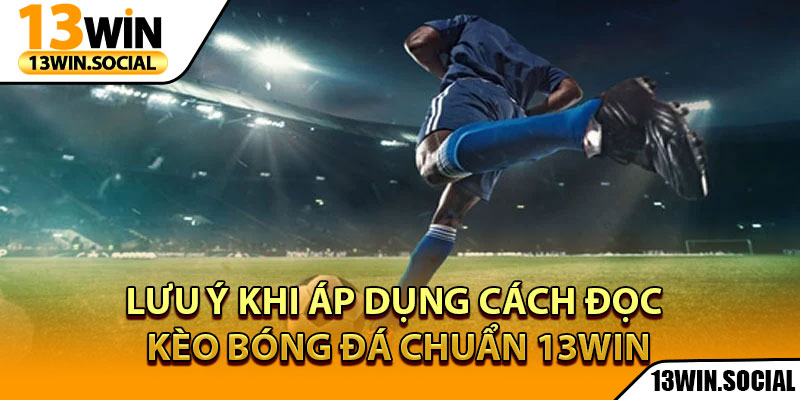 Cách Đọc Kèo Bóng Đá Chuẩn - Từng Bước Cho Người Mới 4 Lưu ý khi áp dụng cách đọc kèo bóng đá chuẩn 13Win