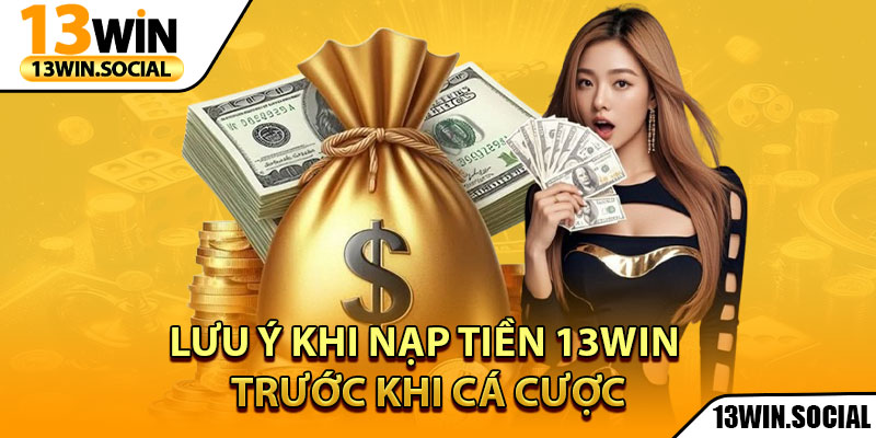 Nạp Tiền 13Win: Hướng Dẫn Đầy Đủ Cho Người Mới 2 Lưu ý khi nạp tiền 13Win trước khi cá cược