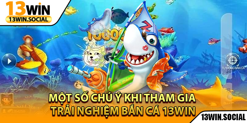 Bắn Cá 13Win - Cuộc Chiến Săn Boss Cực Kỳ Kịch Tính 3 Một số chú ý khi tham gia trải nghiệm bắn cá 13Win