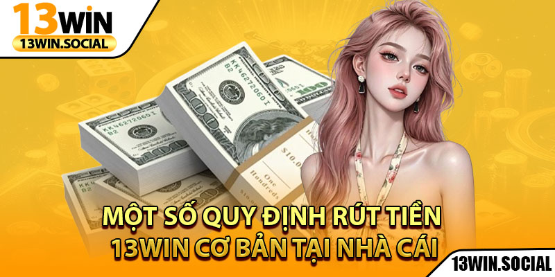 Rút Tiền 13Win: Hướng Dẫn Từ A Đến Z Cho Người Mới 2 Một số quy định rút tiền 13win cơ bản tại nhà cái