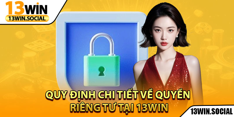 Quyền Riêng Tư: Bảo Vệ Toàn Diện Thông Tin Người Chơi 2 Quy định chi tiết về quyền riêng tư tại 13Win