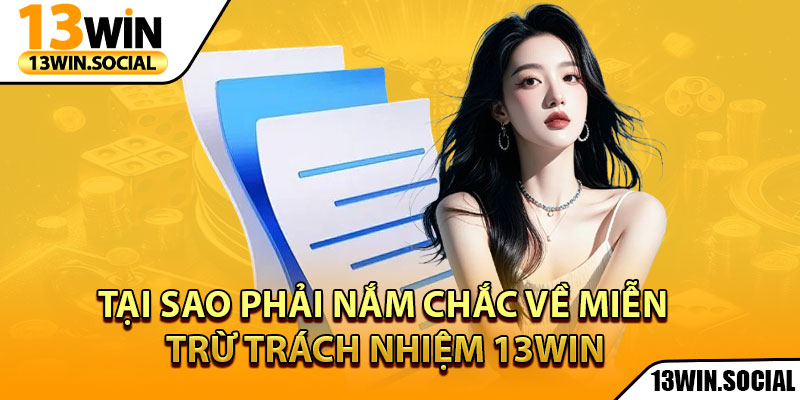 Miễn Trừ Trách Nhiệm: Tất Tần Tật Những Quy Định Cần Biết 2 Tại sao phải nắm chắc về miễn trừ trách nhiệm 13Win