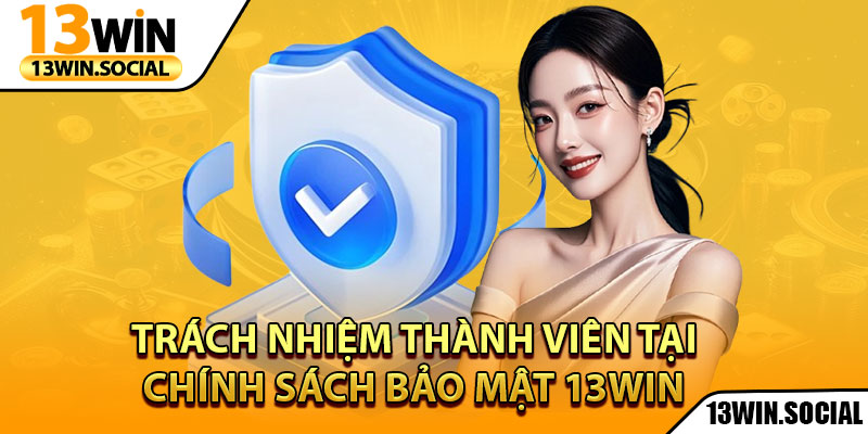 Chính Sách Bảo Mật 13Win – Cam Kết Uy Tín Tuyệt Đối 3 Trách nhiệm thành viên tại chính sách bảo mật 13Win
