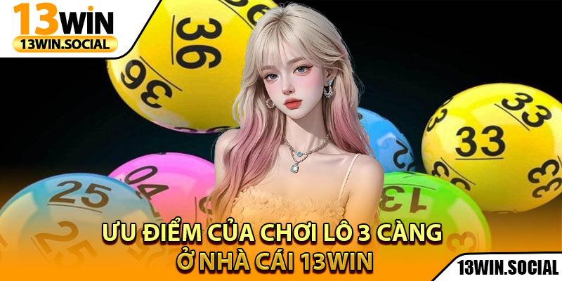 Lô 3 Càng Là Gì – 13Win Chia Sẻ Mẹo Soi Số Chuẩn 100% 3 Ưu điểm của chơi lô 3 càng ở nhà cái 13win
